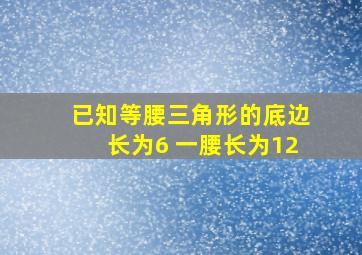 已知等腰三角形的底边长为6 一腰长为12